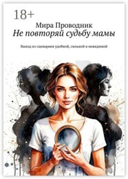 Не повторяй судьбу мамы. Выход из сценариев удобной, сильной и невидимой