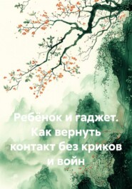 Ребёнок и гаджет. Как вернуть контакт без криков и войн