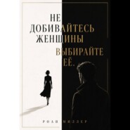 Не добивайтесь женщины. Выбирайте её