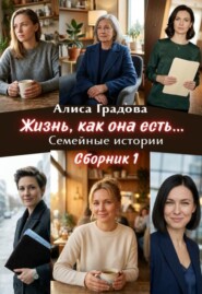 Жизнь, как она есть... Семейные истории. Сборник 1.