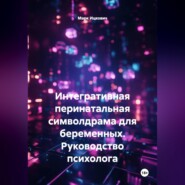 Интегративная перинатальная символдрама для беременных. Руководство психолога
