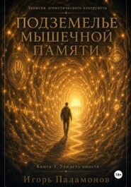 Подземелье мышечной памяти. Книга 3. Увидеть вместе Серия: Записки эгоистического альтруиста
