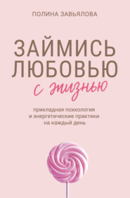Займись любовью с жизнью. Прикладная психология и энергетические практики на каждый день