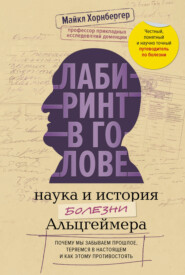 Лабиринт в голове: наука и история болезни Альцгеймера. Почему мы забываем прошлое, теряемся в настоящем и как этому противостоять