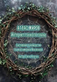 ИНТЕРНЕТ ТОНКОГО ПЛАНА. АТЛАС МИРОВ. Системное руководство по многомерной Вселенной