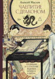 Чаепитие с драконом. Традиции и стратегии ведения бизнеса в Китае