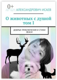 О животных с душой. Том I. Добрые приключения и стихи Веаси