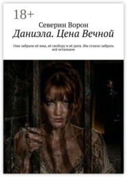 Даниэла. Цена Вечной. Они забрали её имя, её свободу и её дитя. Им стоило забрать всё остальное.