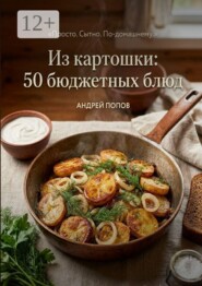 Из картошки: 50 бюджетных блюд