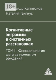 Когнитивные энграммы в системных расстановках. Том II. Феноменология шага за моментом рождения