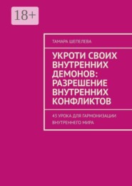 Укроти своих внутренних демонов: Разрешение внутренних конфликтов. 43 урока для гармонизации внутреннего мира