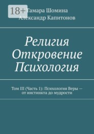 Религия. Откровение. Психология. Том 3 (часть 1): психология веры — от инстинкта до мудрости