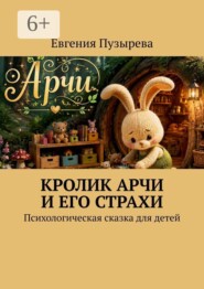 Кролик Арчи и его страхи. Психологическая сказка для детей