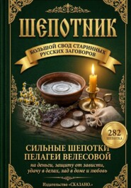 Шепотник. Большой свод старинных русских заговоров: 282 шепотка скорой помощи на деньги, защиту от зависти, удачу в делах, лад в доме и любовь