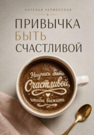 Привычка быть счастливой. Научись быть счастливой, чтобы выжить