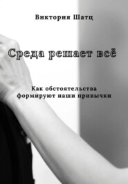 Среда решает всё. Как обстоятельства формируют наши привычки