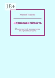 Порнозависимость. 21 практический урок исцеления от порнозависимости