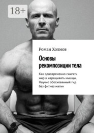 Основы рекомпозиции тела. Как одновременно сжигать жир и наращивать мышцы. Научно обоснованный гид без фитнес-магии