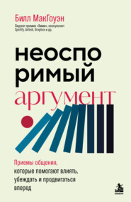 Неоспоримый аргумент. Приемы общения, которые помогают влиять, убеждать и продвигаться вперед
