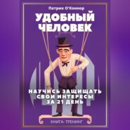 Удобный человек. Научись защищать свои интересы  за 21 д﻿ень. Книга-тренинг