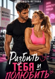 Разбить тебя  и полюбить