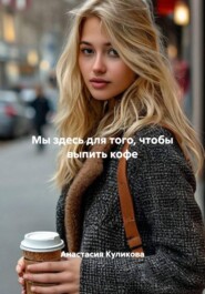 Мы здесь для того, чтобы выпить кофе