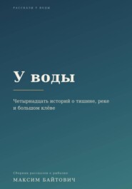 У воды. Четырнадцать историй о тишине, реке и большом клёве.