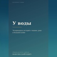 У воды. Четырнадцать историй о тишине, реке и большом клёве.