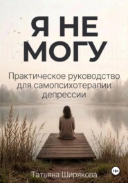 Я не могу. Самопсихотерапия депрессии