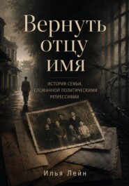 Вернуть отцу имя. История семьи, сломанной политическими репрессиями