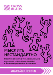 Саммари книги «Мыслить нестандартно. Практичная книга о том, как маленькие изменения в привычках приводят к большим прорывам и открытиям»
