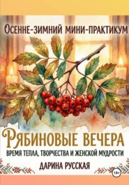 ОСЕННЕ-ЗИМНИЙ МИНИ-ПРАКТИКУМ  «РЯБИНОВЫЕ ВЕЧЕРА: ВРЕМЯ ТЕПЛА, ТВОРЧЕСТВА,  И ЖЕНСКОЙ МУДРОСТИ»