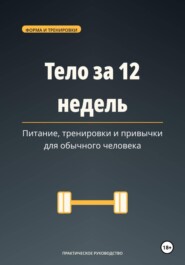 Тело за 12 недель — питание, тренировки и привычки для обычного человека.