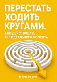 Перестать ходить кругами. Как действовать без идеального момента