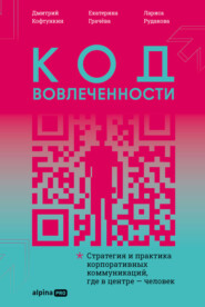 Код вовлеченности: Стратегия и практика корпоративных коммуникаций, где в центре – человек