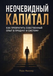 Неочевидный капитал. Как превратить собственный опыт в продукт и систему