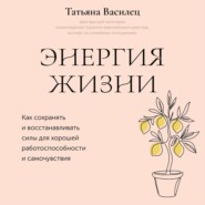 Энергия жизни. Как сохранять и восстанавливать силы для хорошей работоспособности и самочувствия