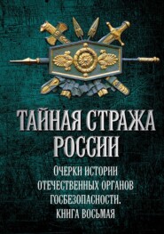 Тайная стража России. Очерки истории отечественных органов госбезопасности. Книга 8