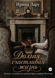 Долгая счастливая жизнь. Записки о невероятно удачном браке графини Рочестер