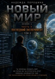 НОВЫЙ МИР. Сезон 1. Часть 3. Последний эксперимент. Том 2