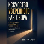 Искусство уверенного разговора. Как перестать изображать уверенность и начать общаться свободнее и живее