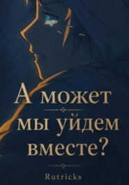 А может, мы уйдем вместе?