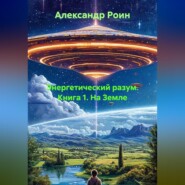 ЭНЕРГЕТИЧЕСКИЙ РАЗУМ Книга 1. На Земле.
