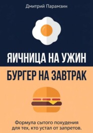 Ячница на ужин, бургер на завтрак. Формула сытого похудения для тех, кто устал от запретов