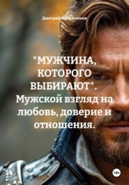 *МУЖЧИНА, КОТОРОГО ВЫБИРАЮТ*. Мужской взгляд на любовь, доверие и отношения.