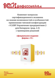 Комплект вопросов сертификационного экзамена «1С:Профессионал» на знание возможностей и особенностей применения типовой конфигурации «1С:ERP Управление предприятием 2 для Беларуси» с примерами решений (+ epub). Версия экзамена – август 2026 г.