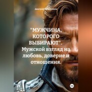 *МУЖЧИНА, КОТОРОГО ВЫБИРАЮТ*. Мужской взгляд на любовь, доверие и отношения.