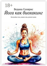 Йога как биохакинг. Настройка тела, кодекс ума, ремонт души