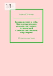 Возвращение к себе. Как восстановить самооценку после отношений с манипулятивным партнером. 22 практических урока