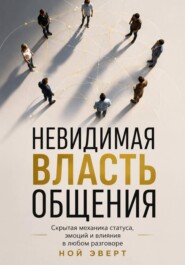 Невидимая власть общения. Скрытая механика статуса, эмоций и влияния в любом разговоре